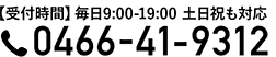【受付時間】毎日9:00-19:00 土日祝も対応 0466-41-9312